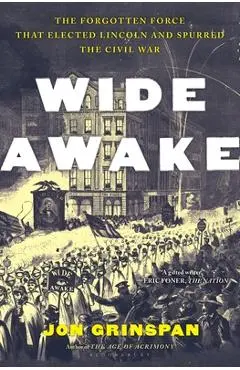 Wide Awake: The Forgotten Force That Elected Lincoln and Spurred the Civil War - Jon Grinspan
