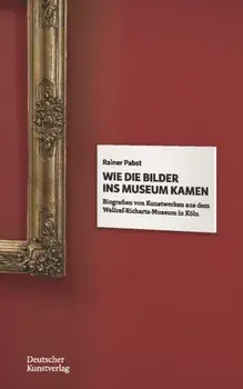 Wie die Bilder ins Museum kamen. Biografien von Kunstwerken aus dem Wallraf-Richartz-Museum in Koeln, Paperback/Rainer Pabst