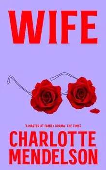 Wife. A Deeply Witty and Empathetic Novel from the Author of The Exhibitionist, Hardback/Charlotte Mendelson