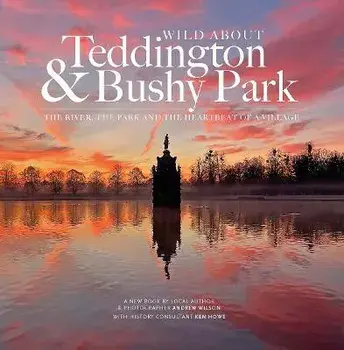 Wild about Teddington & Bushy Park. The river, the park and the heartbeat of a village, Hardback/Andrew Wilson