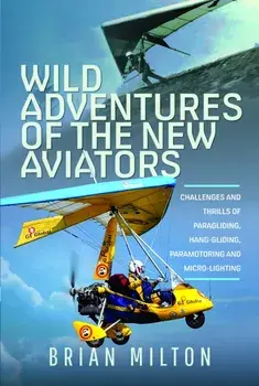 Wild Adventures of the New Aviators. Challenges and Thrills of Paragliding, Hang-gliding, Paramotoring and Micro-lighting, Hardback/Brian Milton
