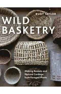 Wild Basketry: Making Baskets and Natural Cordage from Foraged Plants - Ruby Taylor