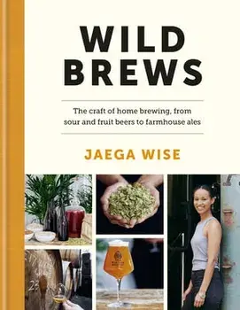 Wild Brews. The craft of home brewing, from sour and fruit beers to farmhouse ales, Hardback/Jaega Wise