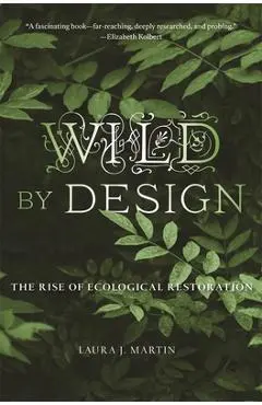 Wild by Design: The Rise of Ecological Restoration - Laura J. Martin