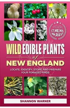 Wild Edible Plants of New England: Locate, Identify, Store, and Prepare Your Foraged Finds - Shannon Warner