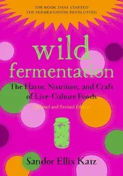 Wild Fermentation: The Flavor, Nutrition, and Craft of Live-Culture Foods, 2nd Edition, Paperback/Sandor Ellix Katz