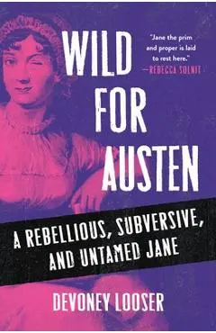 Wild for Austen: A Rebellious, Subversive, and Untamed Jane - Devoney Looser