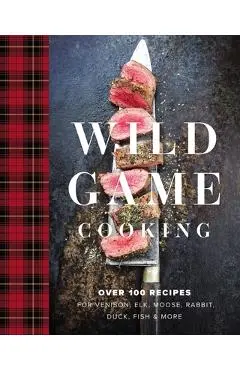 Wild Game Cooking: Over 100 Recipes for Venison, Elk, Moose, Rabbit, Duck, Fish and More - Keith Sarasin