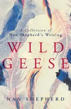 Wild Geese. A Collection of Nan Shepherd's Writings, Paperback/Nan Shepherd