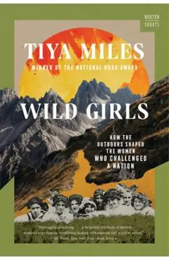 Wild Girls: How the Outdoors Shaped the Women Who Challenged a Nation - Tiya Miles