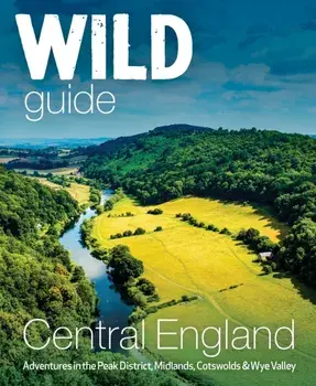 Wild Guide Central England: Adventures in the Peak District, Cotswolds, Midlands and Welsh Marches, Paperback/Nikki Squires