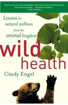 Wild Health: How Animals Keep Themselves Will and What We Can Learn from Them - Cindy Engel