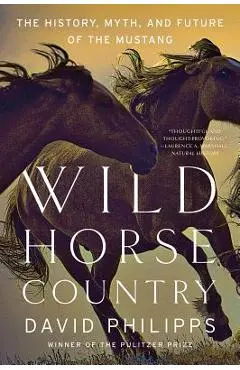 Wild Horse Country: The History, Myth, and Future of the Mustang, America's Horse - David Philipps