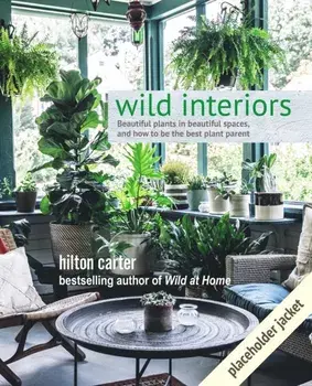 Wild Interiors: Beautiful Plants in Beautiful Spaces, Hardcover/Hilton Carter