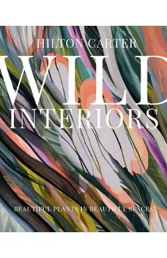 Wild Interiors: Beautiful Plants in Beautiful Spaces - Hilton Carter