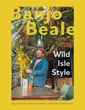 Wild Isle Style. Resourceful And Sustainable Interior Design Ideas, Hardback/Banjo Beale