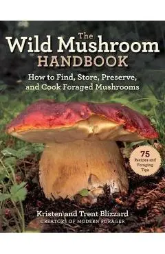 Wild Mushrooms: A Cookbook and Foraging Guide - Kristen Blizzard