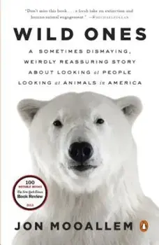 Wild Ones: A Sometimes Dismaying, Weirdly Reassuring Story about Looking at People Looking at Animals in America, Paperback/Jon Mooallem