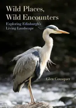Wild Places, Wild Encounters. Exploring Edinburgh's Living Landscape, Paperback/Glen Cousquer