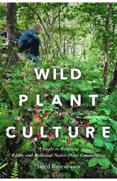 Wild Plant Culture: A Guide to Restoring Edible and Medicinal Native Plant Communities - Jared Rosenbaum