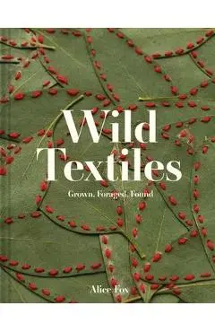Wild Textiles: Grown, Foraged, Found - Alice Fox