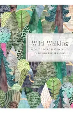 Wild Walking: A Guide to Forest Bathing Through the Seasons - Melanie Choukas-bradley