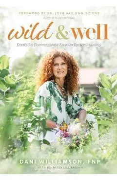 Wild & Well: Dani's Six Commonsense Steps to Radical Healing - Dani Williamson