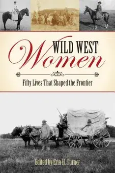 Wild West Women: Fifty Lives That Shaped the Frontier, Paperback/Erin H. Turner