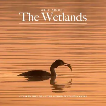Wild Wild about The Wetlands. A Year in the Life of The London Wetland Centre, Hardback/Andrew Wilson