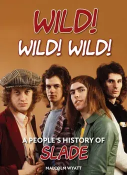 Wild! Wild! Wild!. A People's History of Slade, Hardback/Malcolm Wyatt