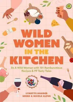 Wild Women in the Kitchen. Be a Wild Woman with 101 Rambunctious Recipes & 99 Tasty Tales (Funny Cookbook), Paperback/Lynette Rohrer Shirk