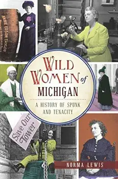 Wild Women of Michigan: A History of Spunk and Tenacity, Paperback/Norma Lewis