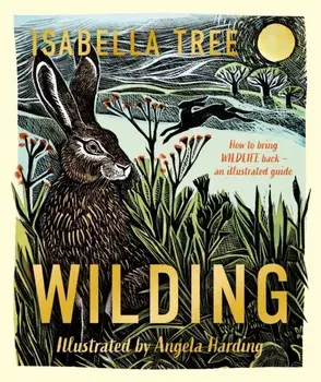 Wilding: How to Bring Wildlife Back - The NEW Illustrated Guide, Hardback/Isabella Tree