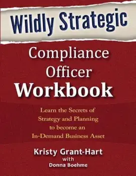 Wildly Strategic Compliance Officer Workbook: Learn the Secrets of Strategy and Planning to Become an In-Demand Business Asset, Paperback/Kristy Grant-Hart