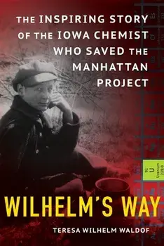 Wilhelm's Way: The Inspiring Story of the Iowa Chemist Who Saved the Manhattan Project, Paperback/Teresa Wilhelm Waldof