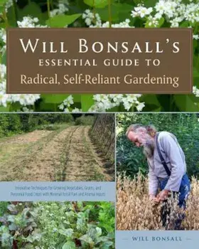 Will Bonsall's Essential Guide to Radical, Self-Reliant Gardening: Innovative Techniques for Growing Vegetables, Grains, and Perennial Food Crops with, Paperback/Will Bonsall