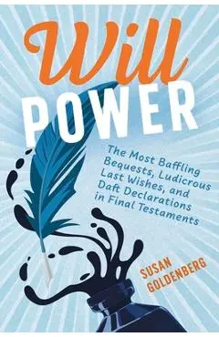Will Power: The Most Baffling Bequests, Ludicrous Last Wishes, and Daft Declarations in Final Testaments - Susan Goldenberg