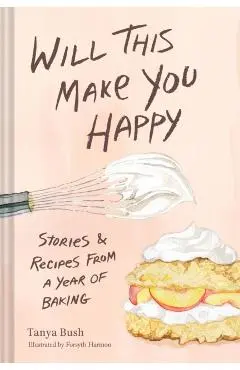 Will This Make You Happy: Stories & Recipes from a Year of Baking - Tanya Bush