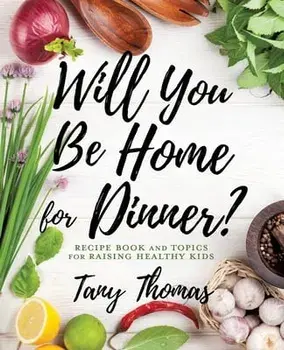 Will you Be Home for Dinner?: Recipe Book and topics for raising healthy kids, Paperback/Tany Thomas