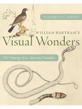 William Bartram's Visual Wonders. The Botanical Drawings of an American Naturalist, Hardback/Elizabeth A Athens