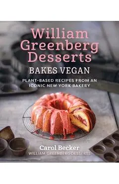 William Greenberg Desserts Bakes Vegan: Plant-Based Recipes from an Iconic New York Bakery - Carol Becker
