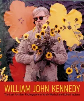 William John Kennedy. The Lost Archive: Photographs of Andy Warhol and Robert Indiana, Hardback/William John Kennedy