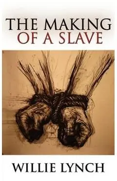 Willie Lynch Letter and the Making of a Slave
