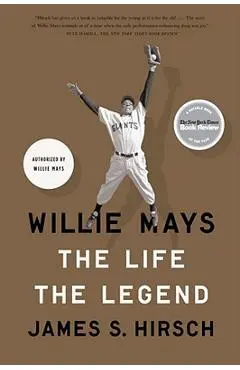 Willie Mays: The Life, the Legend - James S. Hirsch