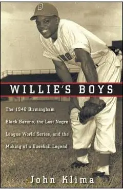Willie's Boys: The 1948 Birmingham Black Barons, the Last Negro League World Series, and the Making of a Baseball Legend - John Klima