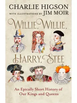 Willie, Willie, Harry, Stee. An Epically Short History of Our Kings and Queens, Hardback/Charlie Higson