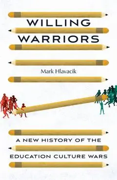 Willing Warriors: A New History of the Education Culture Wars - Mark Hlavacik