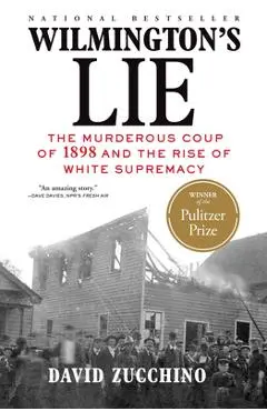 Wilmington's Lie (Winner of the 2021 Pulitzer Prize): The Murderous Coup of 1898 and the Rise of White Supremacy - David Zucchino