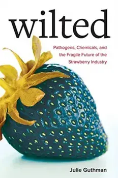 Wilted: Pathogens, Chemicals, and the Fragile Future of the Strawberry Industry, Paperback/Julie Guthman