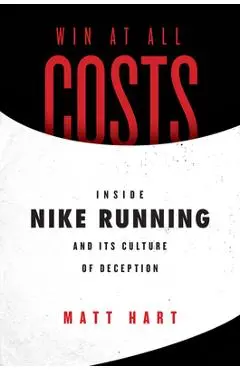 Win at All Costs: Inside Nike Running and Its Culture of Deception - Matt Hart